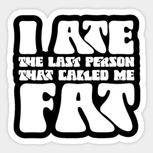 I Ate The Last Person That Called Me Fat Sticker